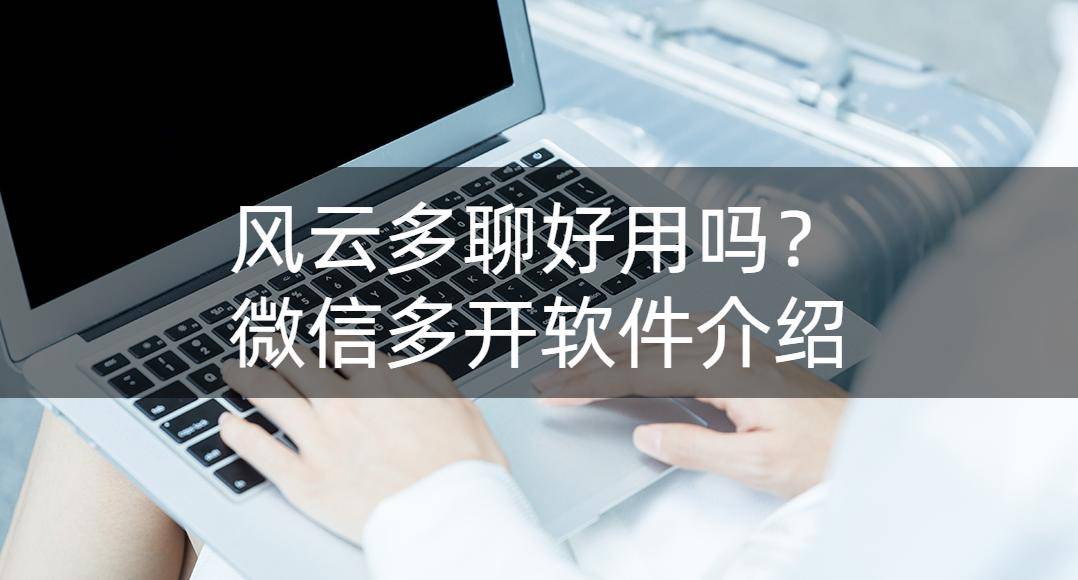 华为手机支持双开马吗
:风云多聊好用吗？微信多开软件介绍