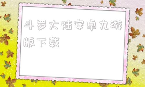 斗罗大陆安卓九游版下载斗罗大陆魂师对决九游版官网